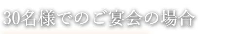 30名様でのご宴会の場合