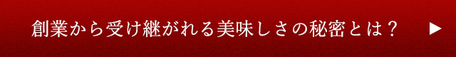 創業から受け継がれる美味しさの秘密とは？